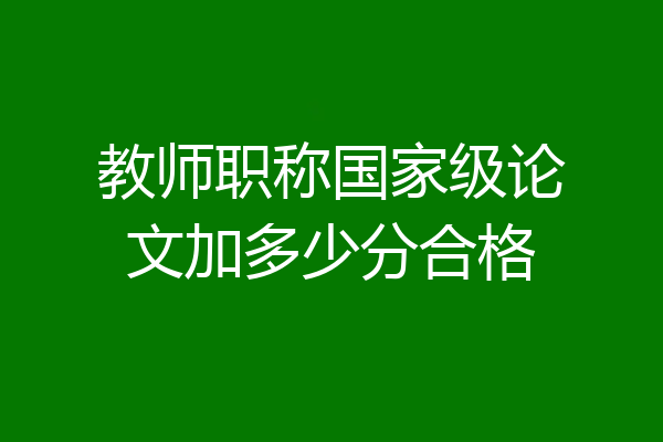 教师职称国家级论文加多少分合格