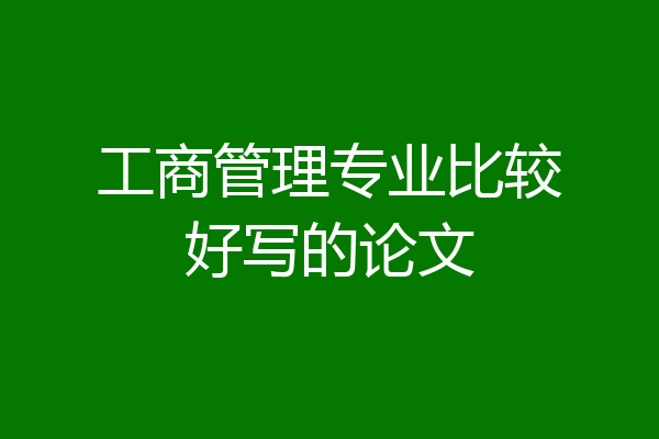 工商管理专业比较好写的论文