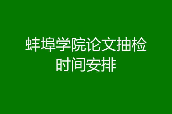 蚌埠学院论文抽检时间安排