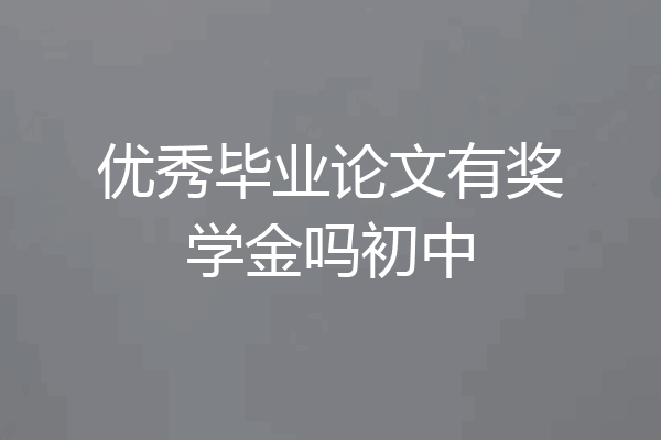 优秀毕业论文有奖学金吗初中