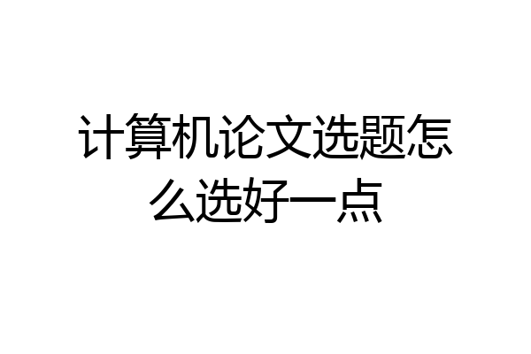 计算机论文选题怎么选好一点