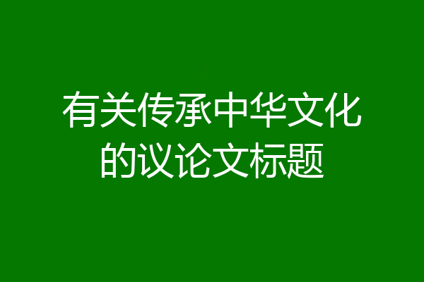 有关传承中华文化的议论文标题