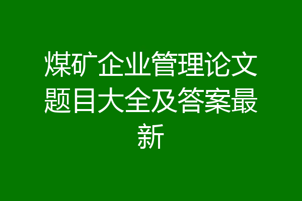 煤矿企业管理论文题目大全及答案最新