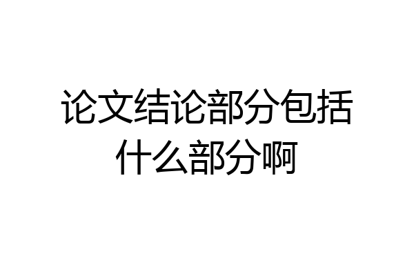论文结论部分包括什么部分啊