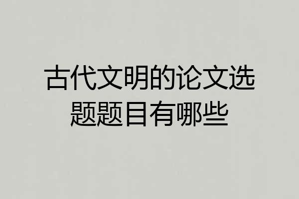 古代文明的论文选题题目有哪些