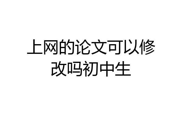 上网的论文可以修改吗初中生