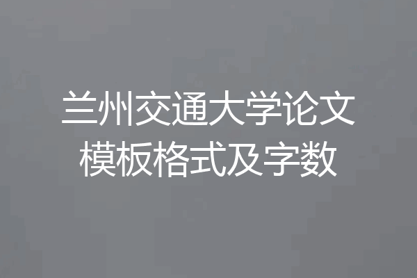 兰州交通大学论文模板格式及字数