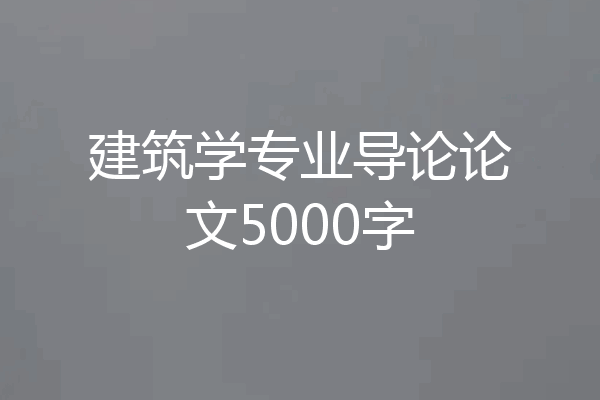 建筑学专业导论论文5000字