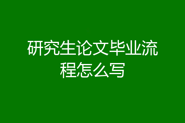 研究生论文毕业流程怎么写