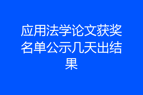 应用法学论文获奖名单公示几天出结果