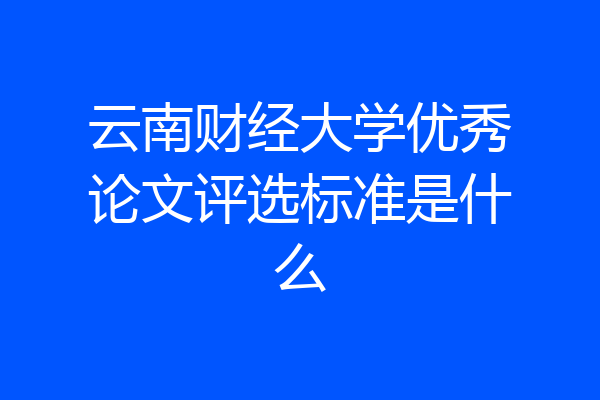 云南财经大学优秀论文评选标准是什么
