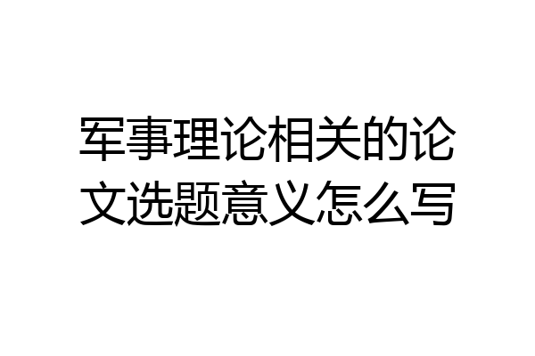 军事理论相关的论文选题意义怎么写