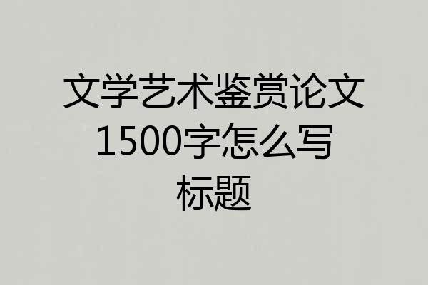 文学艺术鉴赏论文1500字怎么写标题