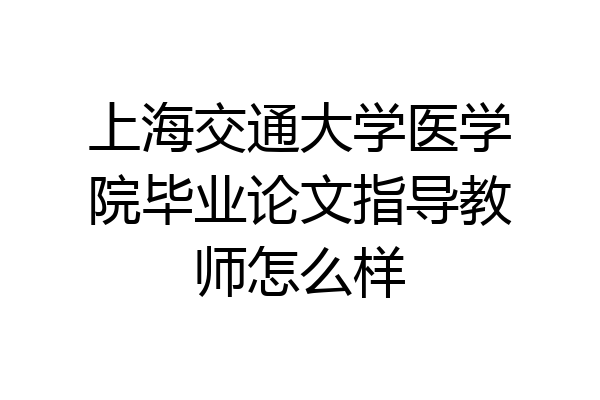 上海交通大学医学院毕业论文指导教师怎么样