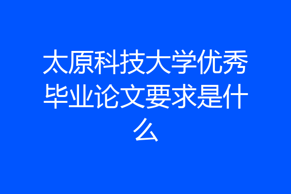 太原科技大学优秀毕业论文要求是什么