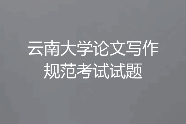 云南大学论文写作规范考试试题