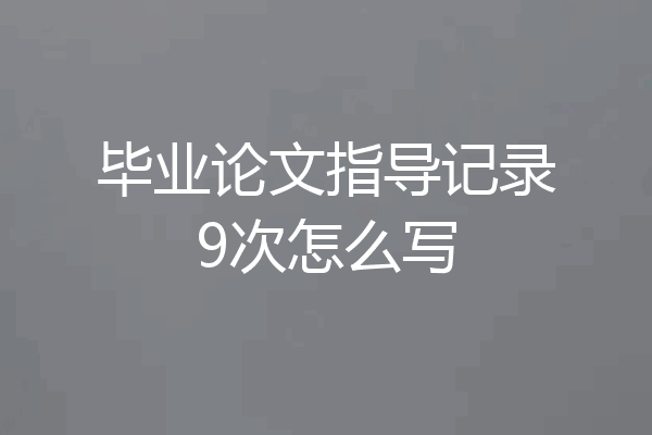 毕业论文指导记录9次怎么写