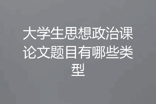 大学生思想政治课论文题目有哪些类型