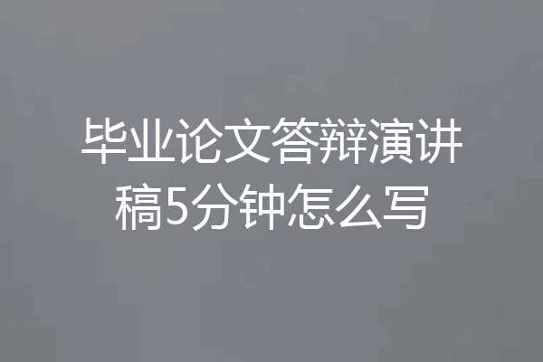 毕业论文答辩演讲稿5分钟怎么写