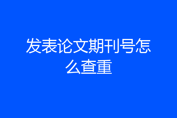 发表论文期刊号怎么查重