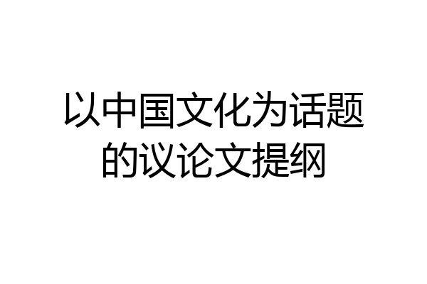 以中国文化为话题的议论文提纲
