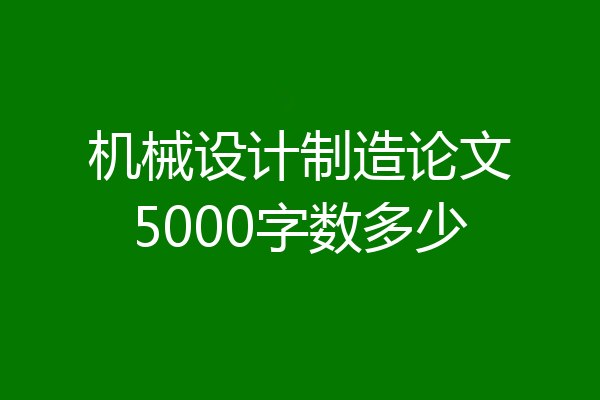 机械设计制造论文5000字数多少