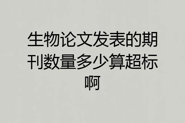 生物论文发表的期刊数量多少算超标啊