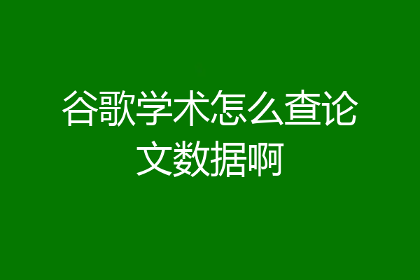谷歌学术怎么查论文数据啊