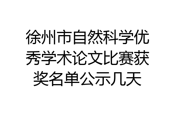 徐州市自然科学优秀学术论文比赛获奖名单公示几天