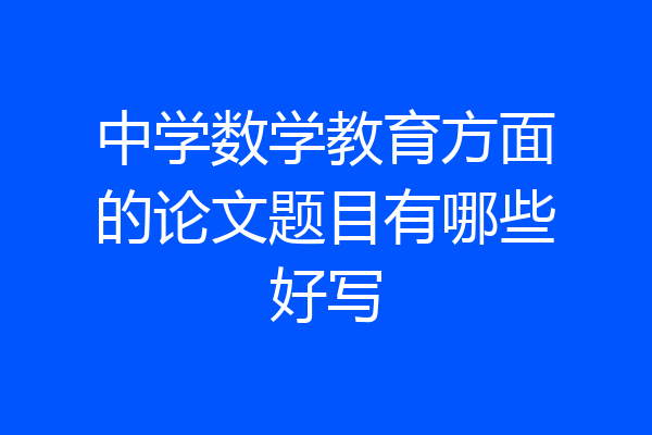中学数学教育方面的论文题目有哪些好写