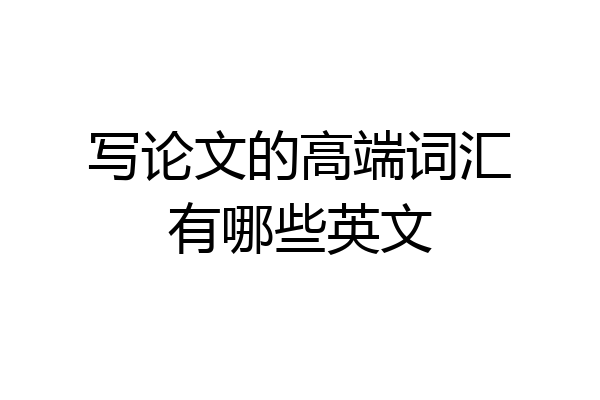 写论文的高端词汇有哪些英文
