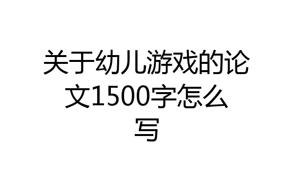 关于幼儿游戏的论文1500字怎么写