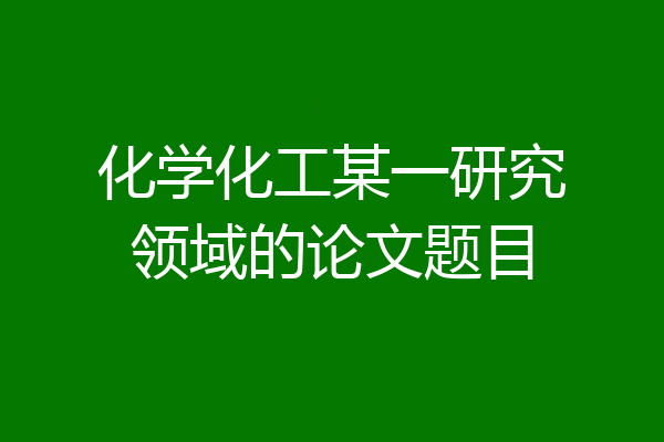 化学化工某一研究领域的论文题目