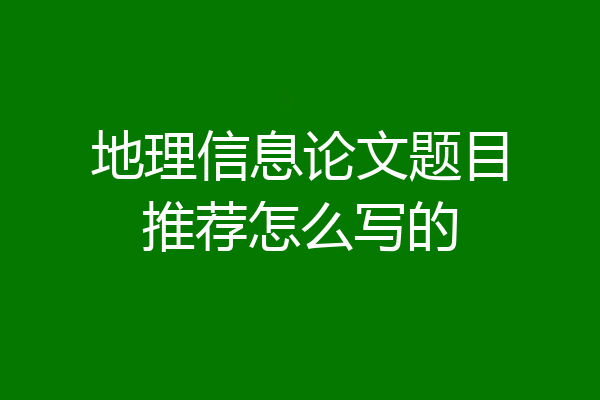 地理信息论文题目推荐怎么写的