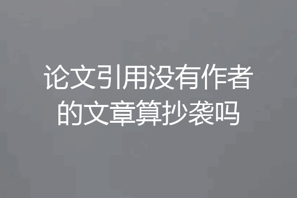 论文引用没有作者的文章算抄袭吗