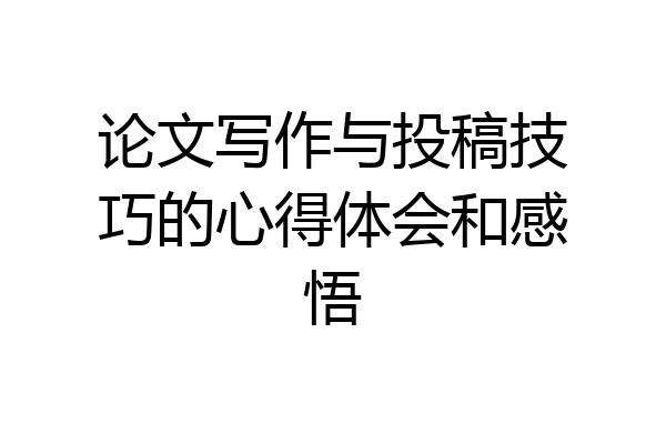论文写作与投稿技巧的心得体会和感悟