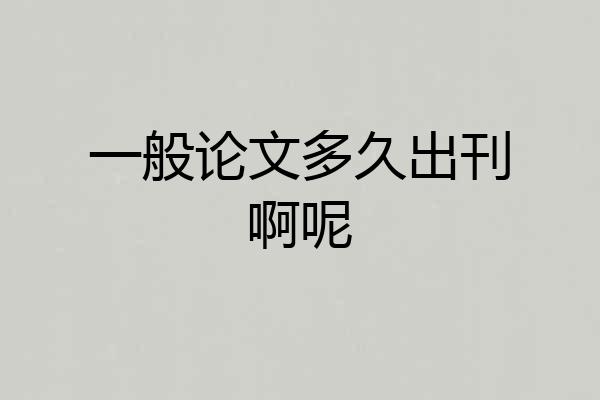 一般论文多久出刊啊呢