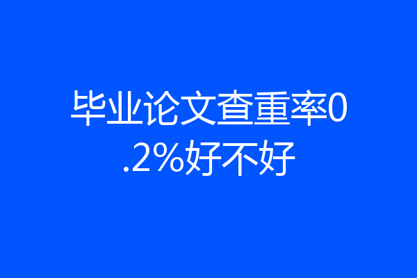 毕业论文查重率0.2%好不好