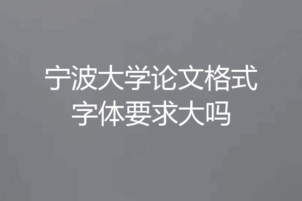 宁波大学论文格式字体要求大吗