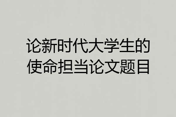 论新时代大学生的使命担当论文题目