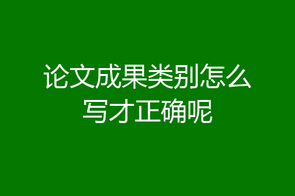 论文成果类别怎么写才正确呢