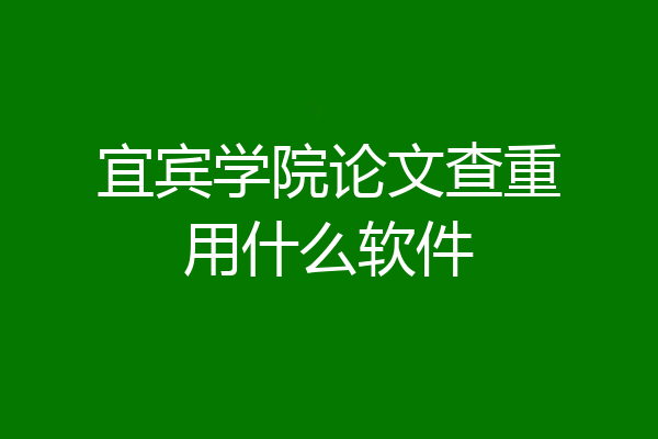宜宾学院论文查重用什么软件