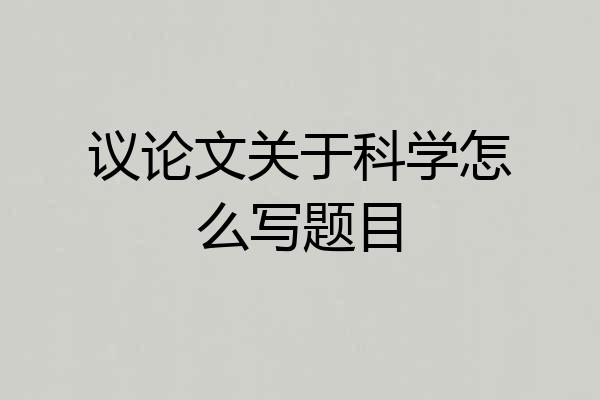 议论文关于科学怎么写题目