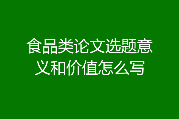 食品类论文选题意义和价值怎么写