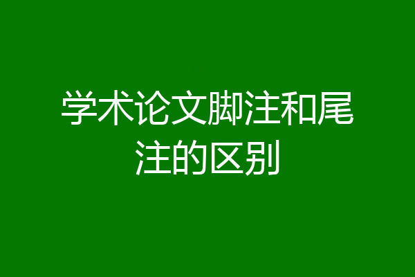 学术论文脚注和尾注的区别