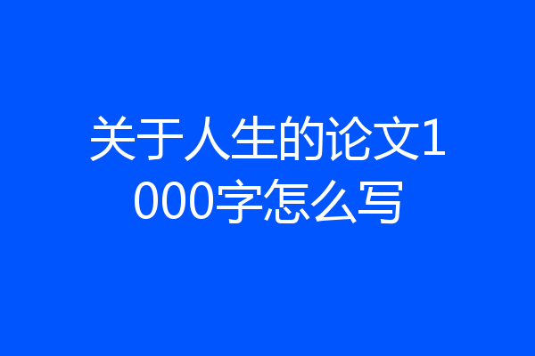 关于人生的论文1000字怎么写