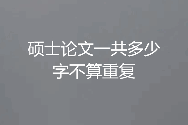 硕士论文一共多少字不算重复