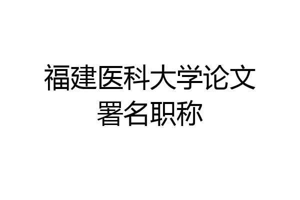 福建医科大学论文署名职称
