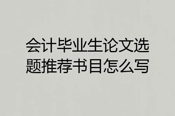 会计毕业生论文选题推荐书目怎么写