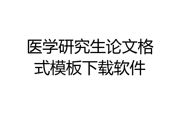 医学研究生论文格式模板下载软件